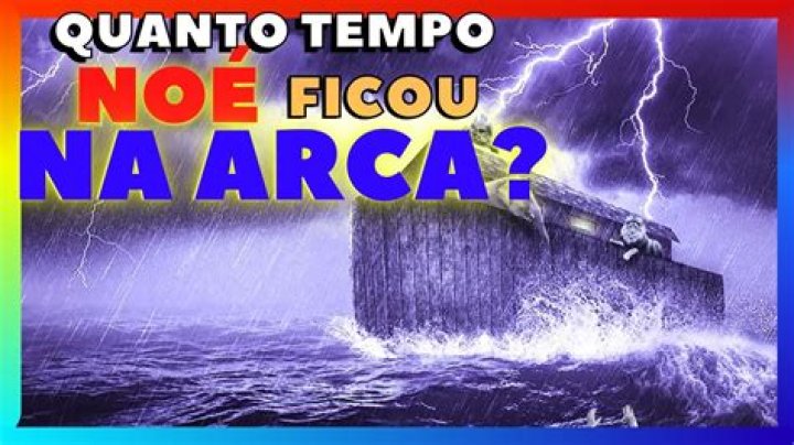 Quanto tempo Noé demorou para construir a arca? Quanto tempo Noé ficou na arca?